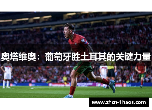 奥塔维奥:葡萄牙胜土耳其的关键力量 奥塔维奥:葡萄牙胜土耳其的关键力量