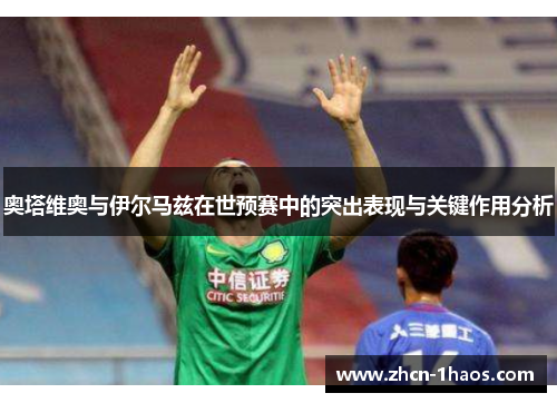 奥塔维奥与伊尔马兹在世预赛中的突出表现与关键作用分析 奥塔维奥与伊尔马兹在世预赛中的突出表现与关键作用分析