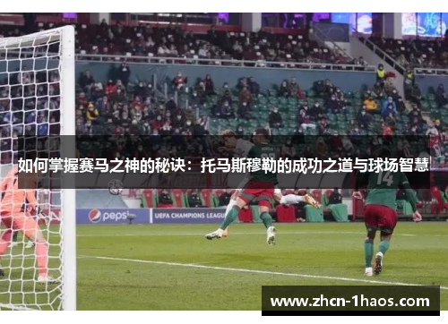 如何掌握赛马之神的秘诀:托马斯穆勒的成功之道与球场智慧 如何掌握赛马之神的秘诀:托马斯穆勒的成功之道与球场智慧