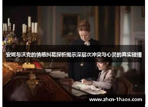安妮与沃克的情感纠葛探析揭示深层次冲突与心灵的真实碰撞 安妮与沃克的情感纠葛探析揭示深层次冲突与心灵的真实碰撞