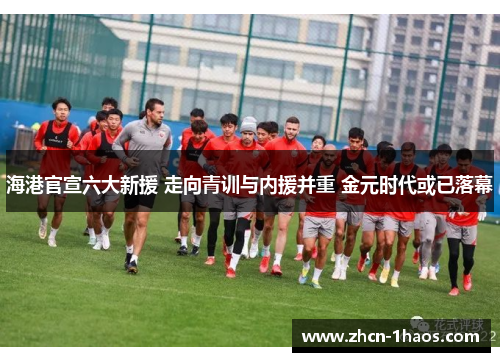 海港官宣六大新援 走向青训与内援并重 金元时代或已落幕 海港官宣六大新援 走向青训与内援并重 金元时代或已落幕
