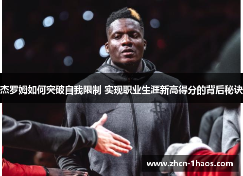 杰罗姆如何突破自我限制 实现职业生涯新高得分的背后秘诀 杰罗姆如何突破自我限制 实现职业生涯新高得分的背后秘诀