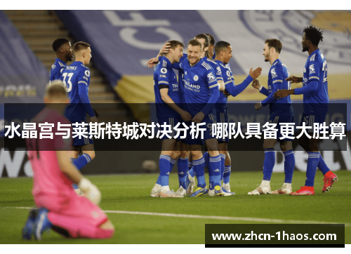 水晶宫与莱斯特城对决分析 哪队具备更大胜算 水晶宫与莱斯特城对决分析 哪队具备更大胜算