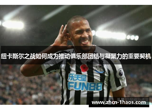 纽卡斯尔之战如何成为推动俱乐部团结与凝聚力的重要契机