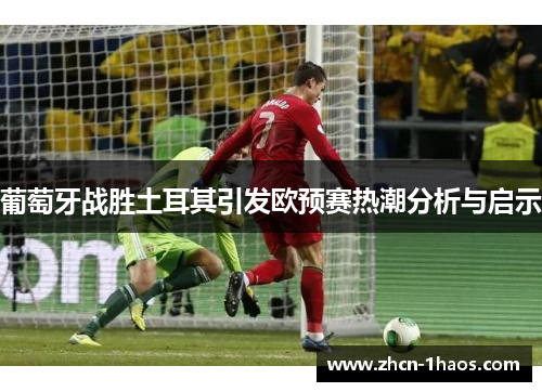 葡萄牙战胜土耳其引发欧预赛热潮分析与启示 葡萄牙战胜土耳其引发欧预赛热潮分析与启示