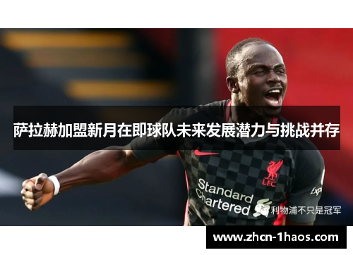 萨拉赫加盟新月在即球队未来发展潜力与挑战并存