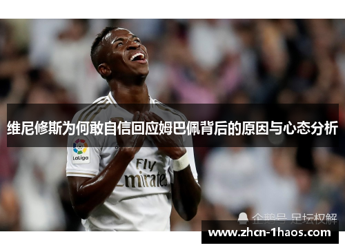 维尼修斯为何敢自信回应姆巴佩背后的原因与心态分析