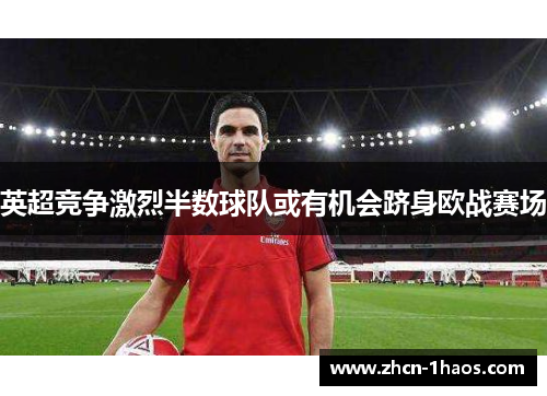 英超竞争激烈半数球队或有机会跻身欧战赛场