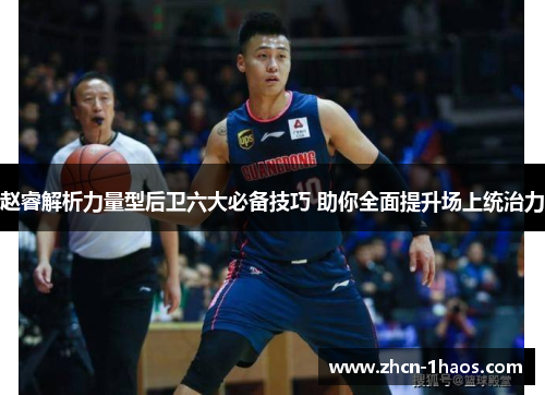 赵睿解析力量型后卫六大必备技巧 助你全面提升场上统治力