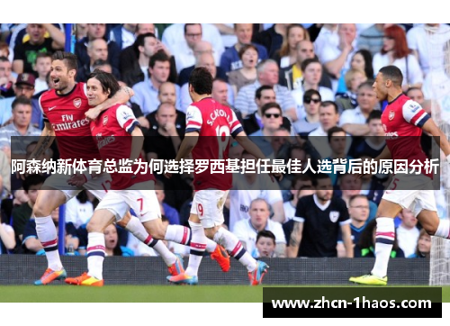 阿森纳新体育总监为何选择罗西基担任最佳人选背后的原因分析 阿森纳新体育总监为何选择罗西基担任最佳人选背后的原因分析