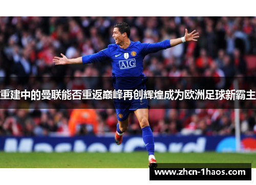 重建中的曼联能否重返巅峰再创辉煌成为欧洲足球新霸主 重建中的曼联能否重返巅峰再创辉煌成为欧洲足球新霸主