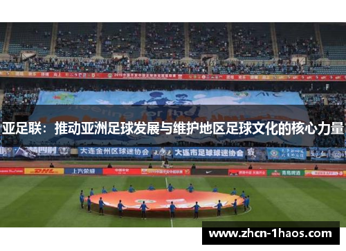 亚足联:推动亚洲足球发展与维护地区足球文化的核心力量 亚足联:推动亚洲足球发展与维护地区足球文化的核心力量