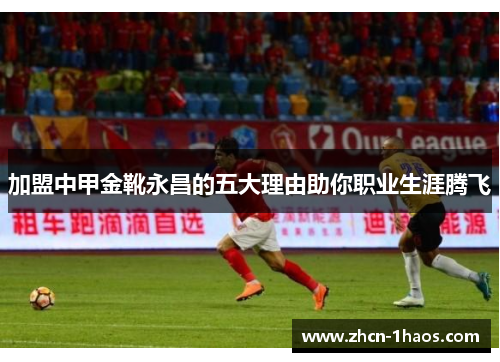 加盟中甲金靴永昌的五大理由助你职业生涯腾飞 加盟中甲金靴永昌的五大理由助你职业生涯腾飞