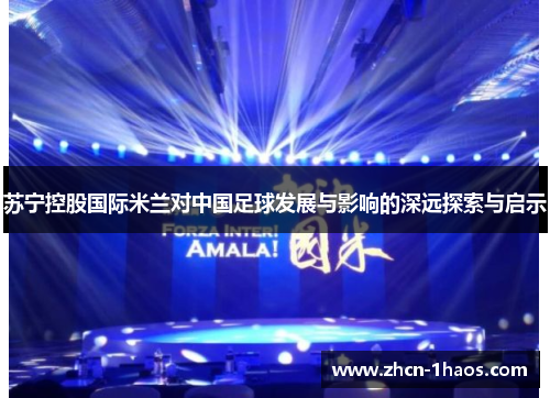苏宁控股国际米兰对中国足球发展与影响的深远探索与启示