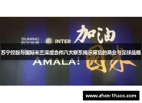 苏宁控股与国际米兰深度合作八大联系揭示背后的商业与足球战略 苏宁控股与国际米兰深度合作八大联系揭示背后的商业与足球战略