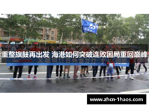 重整旗鼓再出发 海港如何突破连败困局重回巅峰 重整旗鼓再出发 海港如何突破连败困局重回巅峰