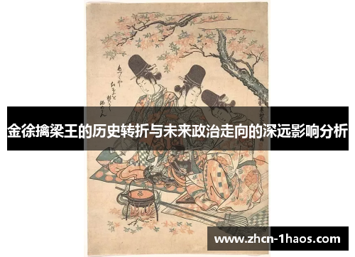 金徐擒梁王的历史转折与未来政治走向的深远影响分析