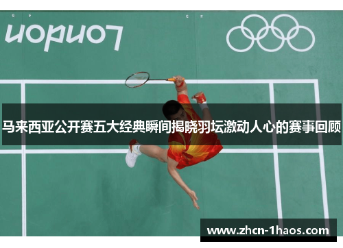 马来西亚公开赛五大经典瞬间揭晓羽坛激动人心的赛事回顾