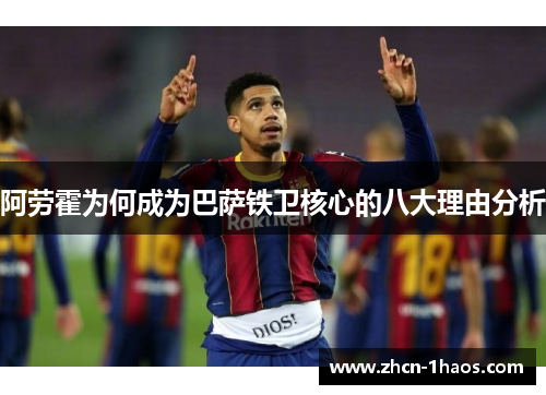 阿劳霍为何成为巴萨铁卫核心的八大理由分析