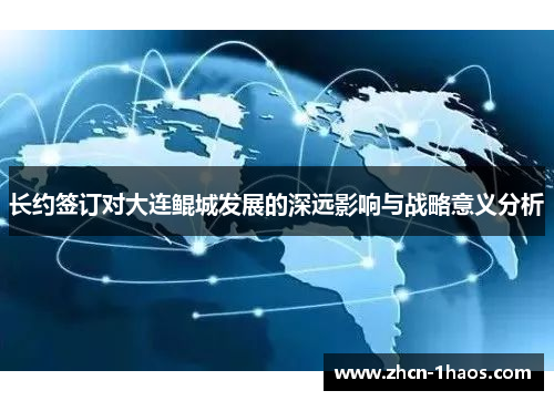 长约签订对大连鲲城发展的深远影响与战略意义分析 长约签订对大连鲲城发展的深远影响与战略意义分析