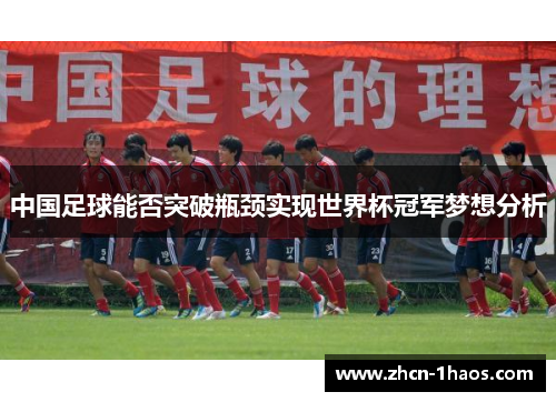 中国足球能否突破瓶颈实现世界杯冠军梦想分析 中国足球能否突破瓶颈实现世界杯冠军梦想分析