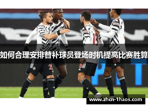 如何合理安排替补球员登场时机提高比赛胜算