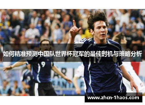 如何精准预测中国队世界杯冠军的最佳时机与策略分析 如何精准预测中国队世界杯冠军的最佳时机与策略分析