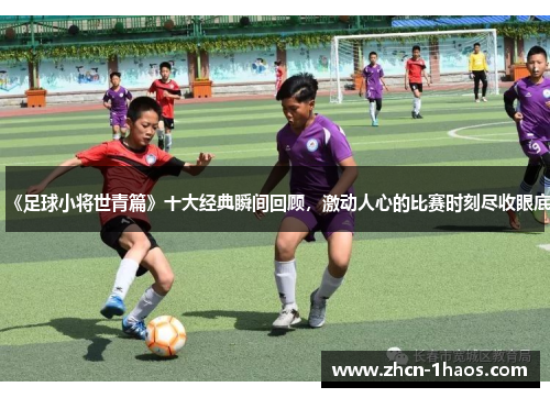 《足球小将世青篇》十大经典瞬间回顾，激动人心的比赛时刻尽收眼底