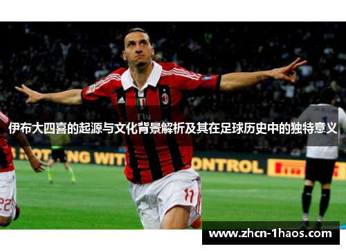 伊布大四喜的起源与文化背景解析及其在足球历史中的独特意义