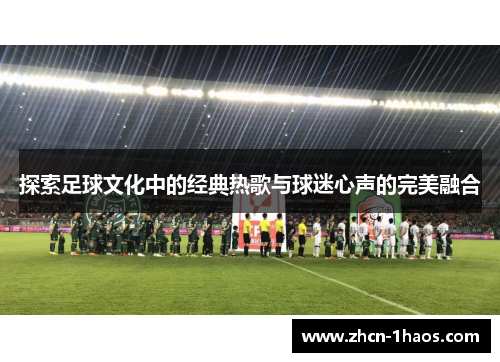 探索足球文化中的经典热歌与球迷心声的完美融合
