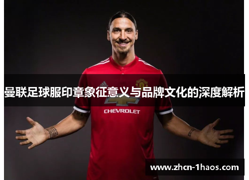 曼联足球服印章象征意义与品牌文化的深度解析 曼联足球服印章象征意义与品牌文化的深度解析