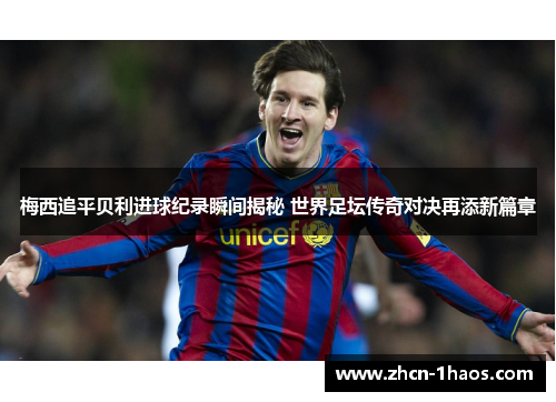 梅西追平贝利进球纪录瞬间揭秘 世界足坛传奇对决再添新篇章