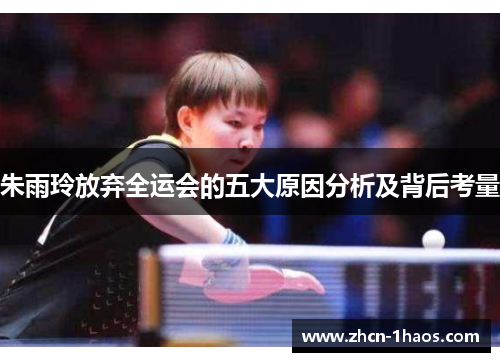 朱雨玲放弃全运会的五大原因分析及背后考量 朱雨玲放弃全运会的五大原因分析及背后考量