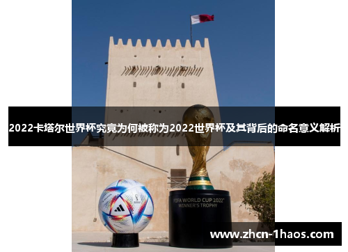 2022卡塔尔世界杯究竟为何被称为2022世界杯及其背后的命名意义解析 2022卡塔尔世界杯究竟为何被称为2022世界杯及其背后的命名意义解析