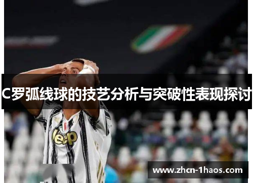 C罗弧线球的技艺分析与突破性表现探讨