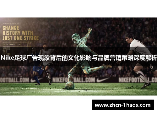 Nike足球广告现象背后的文化影响与品牌营销策略深度解析 Nike足球广告现象背后的文化影响与品牌营销策略深度解析