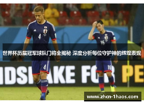 世界杯历届冠军球队门将全揭秘 深度分析每位守护神的辉煌表现 世界杯历届冠军球队门将全揭秘 深度分析每位守护神的辉煌表现