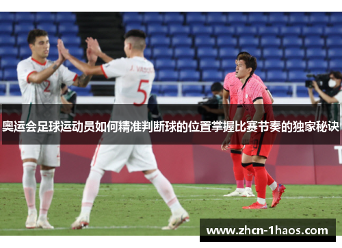 奥运会足球运动员如何精准判断球的位置掌握比赛节奏的独家秘诀 奥运会足球运动员如何精准判断球的位置掌握比赛节奏的独家秘诀