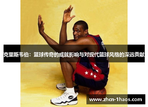 克里斯韦伯:篮球传奇的成就影响与对现代篮球风格的深远贡献 克里斯韦伯:篮球传奇的成就影响与对现代篮球风格的深远贡献