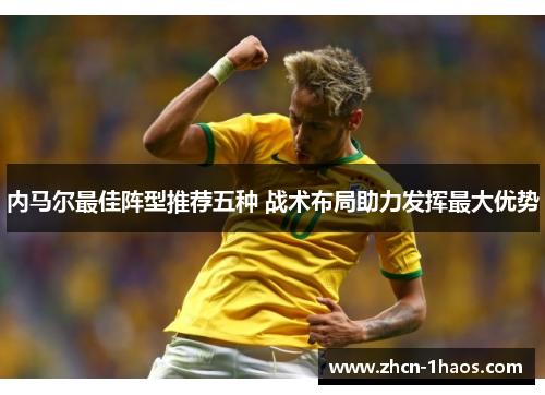 内马尔最佳阵型推荐五种 战术布局助力发挥最大优势 内马尔最佳阵型推荐五种 战术布局助力发挥最大优势
