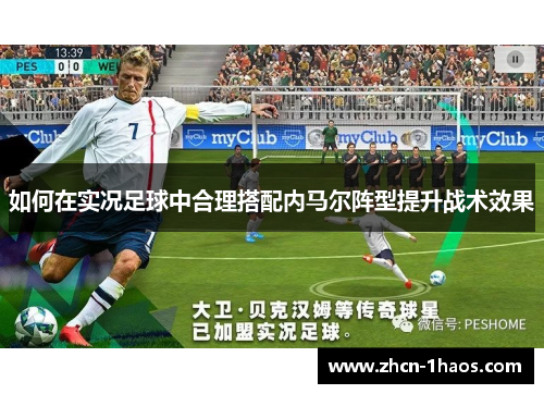 如何在实况足球中合理搭配内马尔阵型提升战术效果 如何在实况足球中合理搭配内马尔阵型提升战术效果