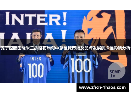 苏宁控股国际米兰战略布局对中意足球市场及品牌发展的深远影响分析 苏宁控股国际米兰战略布局对中意足球市场及品牌发展的深远影响分析