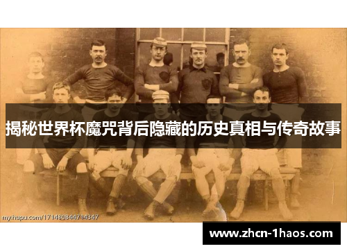 揭秘世界杯魔咒背后隐藏的历史真相与传奇故事 揭秘世界杯魔咒背后隐藏的历史真相与传奇故事