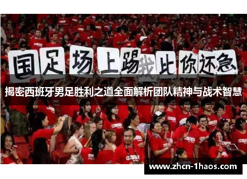 揭密西班牙男足胜利之道全面解析团队精神与战术智慧 揭密西班牙男足胜利之道全面解析团队精神与战术智慧