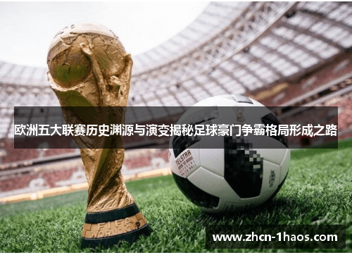 欧洲五大联赛历史渊源与演变揭秘足球豪门争霸格局形成之路