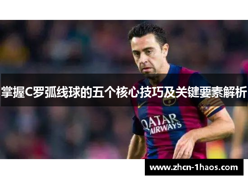 掌握C罗弧线球的五个核心技巧及关键要素解析 掌握C罗弧线球的五个核心技巧及关键要素解析