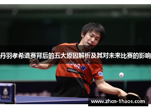 丹羽孝希退赛背后的五大原因解析及其对未来比赛的影响 丹羽孝希退赛背后的五大原因解析及其对未来比赛的影响