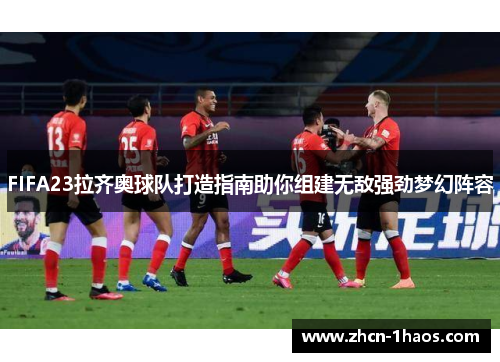 FIFA23拉齐奥球队打造指南助你组建无敌强劲梦幻阵容 FIFA23拉齐奥球队打造指南助你组建无敌强劲梦幻阵容