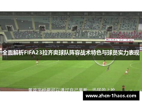 全面解析FIFA23拉齐奥球队阵容战术特色与球员实力表现 全面解析FIFA23拉齐奥球队阵容战术特色与球员实力表现