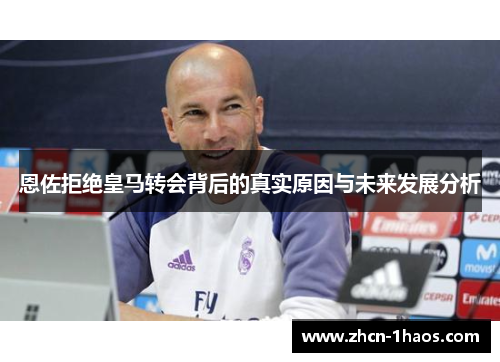 恩佐拒绝皇马转会背后的真实原因与未来发展分析